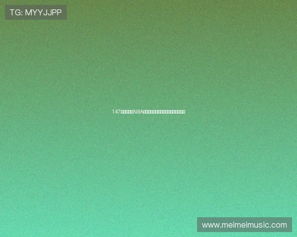 147体育直播网NBA最新赛事全程回放及精彩瞬间集锦解析 147体育直播网NBA最新赛事全程回放及精彩瞬间集锦解析